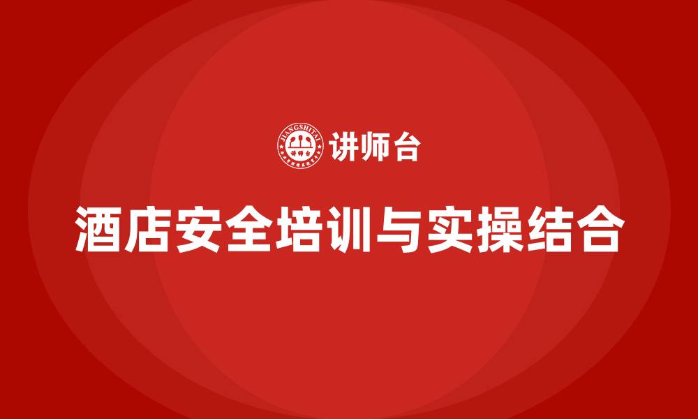 文章酒店安全生产培训课程如何与实际操作紧密结合？的缩略图