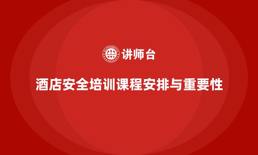 文章酒店安全生产培训课程安排，提升员工的应急反应能力的缩略图