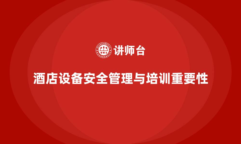 酒店设备安全管理与培训重要性
