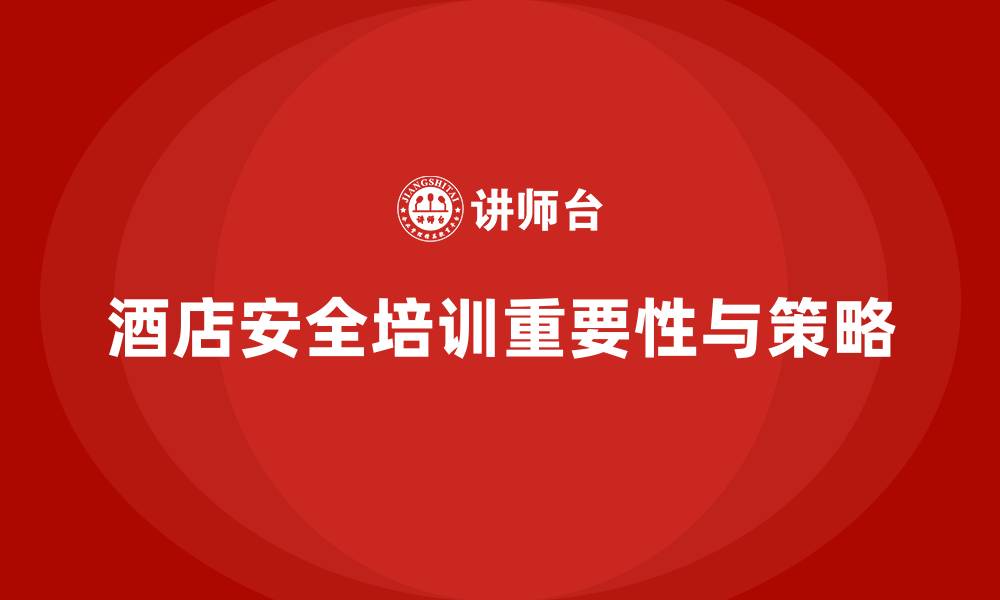 文章酒店安全生产培训的重要环节，如何确保培训不走过场？的缩略图