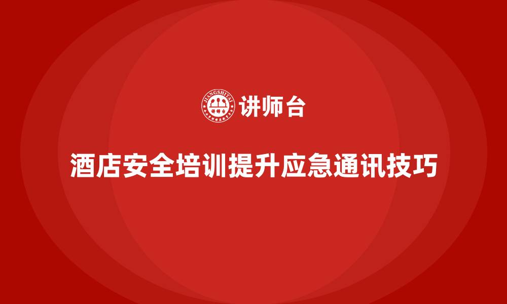 文章酒店安全生产培训如何帮助员工掌握应急通讯技巧？的缩略图