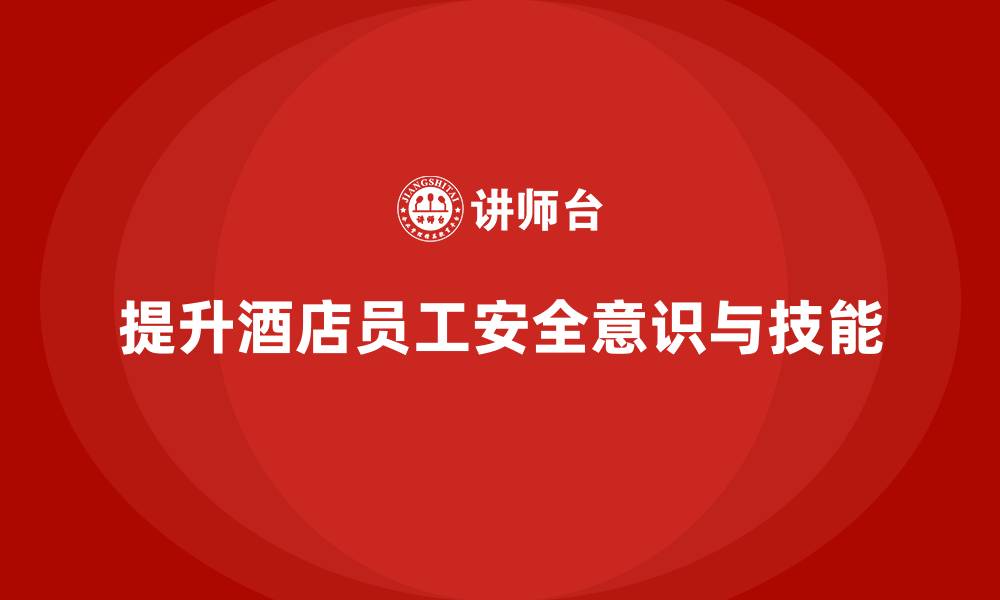 文章酒店安全生产培训中如何加强员工的自我保护意识？的缩略图