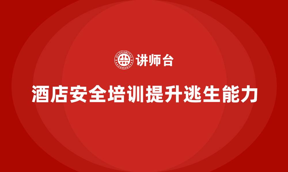 文章酒店安全生产培训，如何让员工掌握紧急逃生技巧？的缩略图