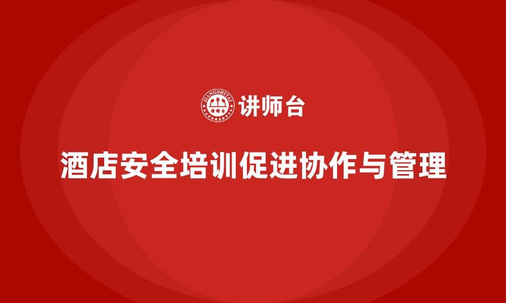 文章酒店安全生产培训，如何加强各部门的安全管理协作？的缩略图