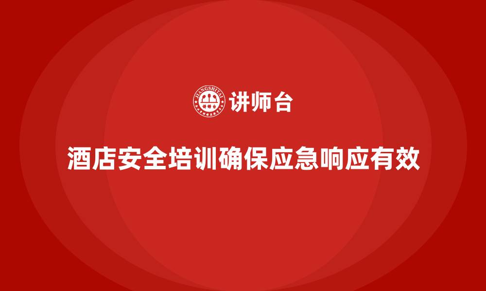文章酒店安全生产培训中的紧急响应方案，如何确保迅速有效执行？的缩略图