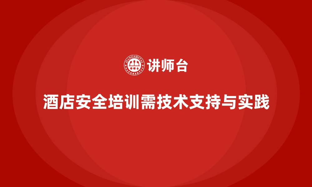 酒店安全培训需技术支持与实践