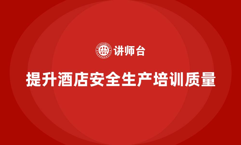 提升酒店安全生产培训质量
