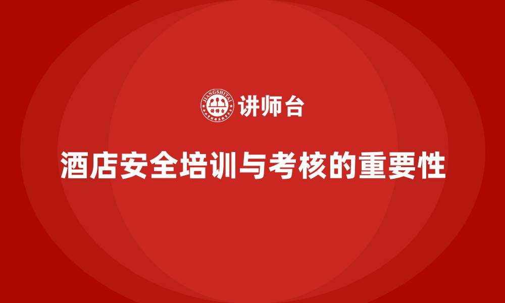 文章酒店安全生产培训，如何通过定期考核评估员工的安全掌握情况？的缩略图