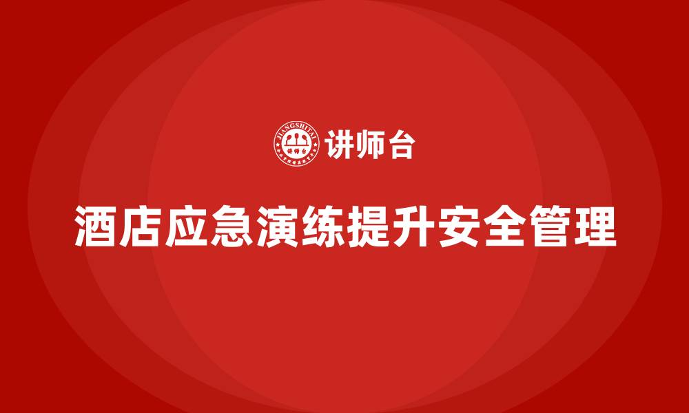 文章酒店安全生产培训中的应急演练，如何确保员工熟练掌握应急操作？的缩略图