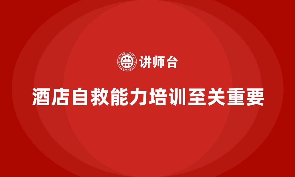 文章酒店安全生产培训中的自救能力，如何帮助员工掌握应急自救技能？的缩略图