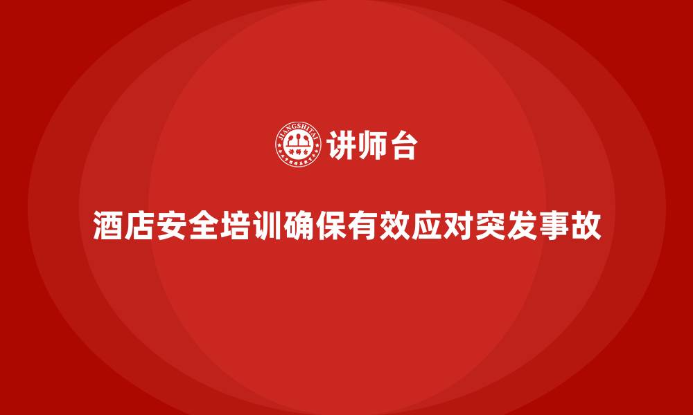 文章酒店安全生产培训中的突发事故应对，如何确保员工的反应与操作？的缩略图