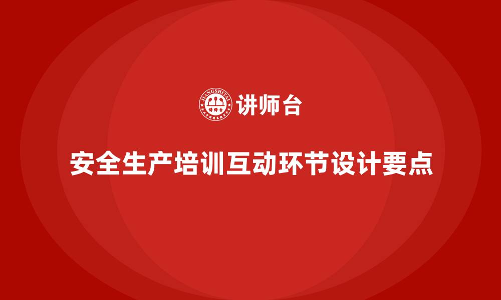 安全生产培训互动环节设计要点