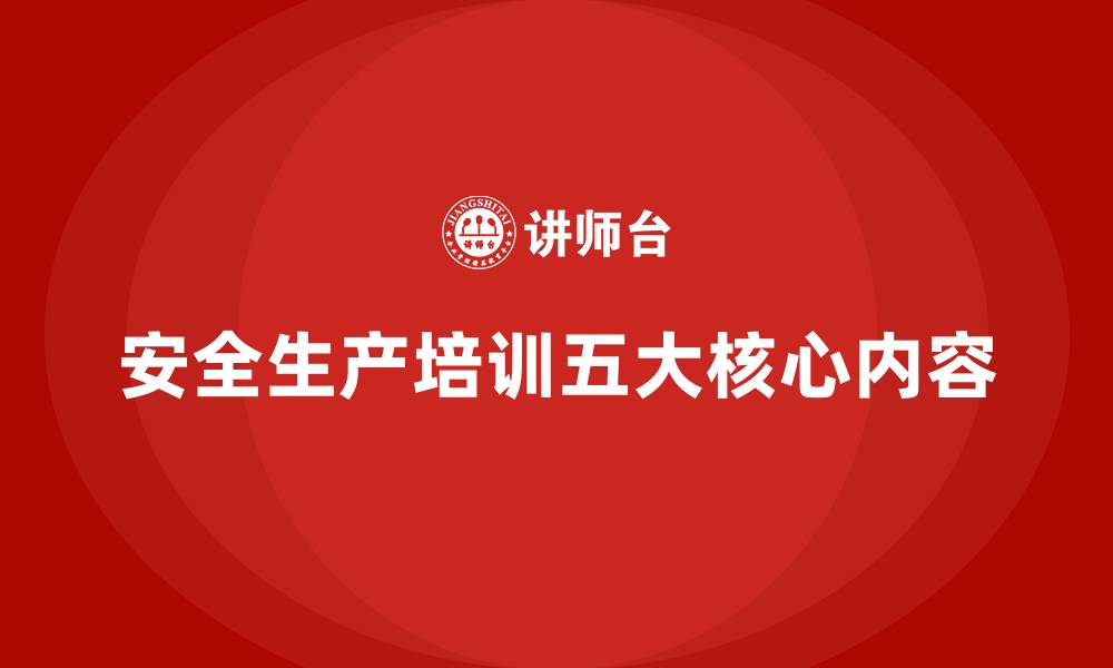 文章安全生产知识培训的五大核心内容，企业必学的缩略图