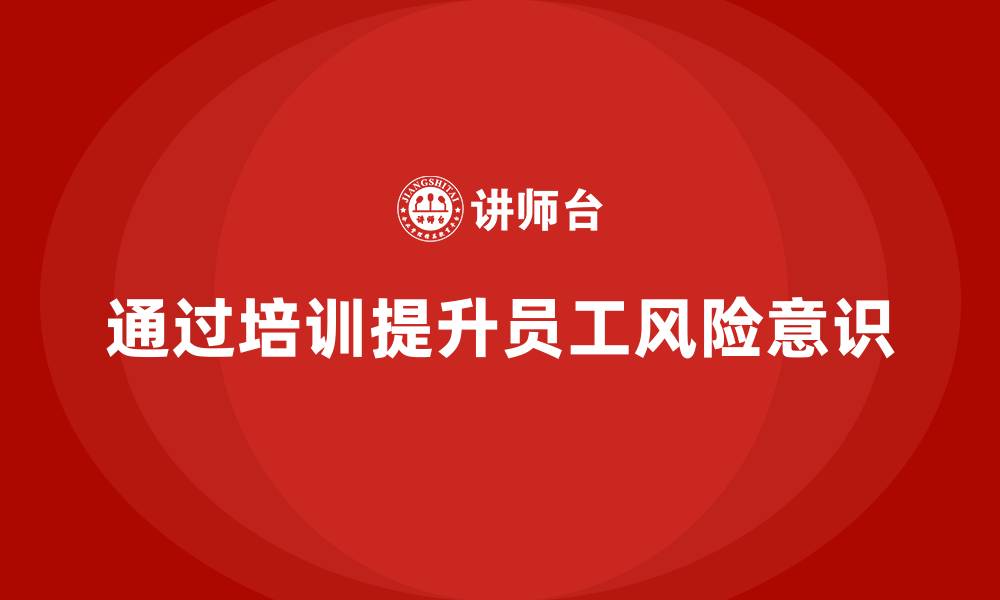 文章如何通过安全生产知识培训提高员工的风险意识？的缩略图