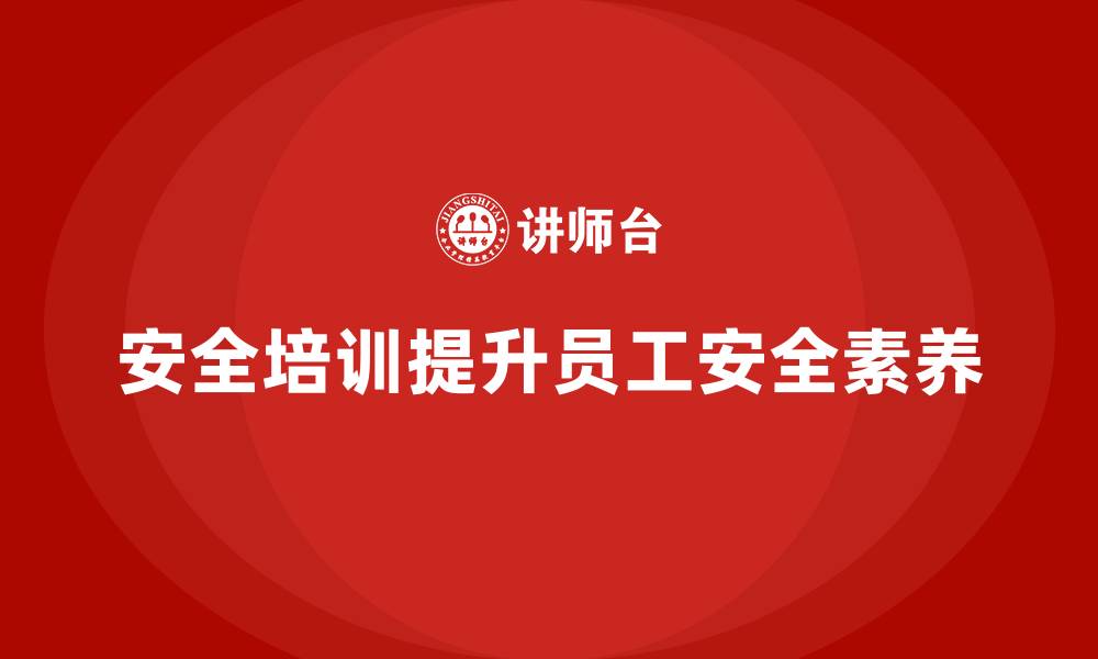 文章如何通过安全生产知识培训提高员工安全素养？的缩略图
