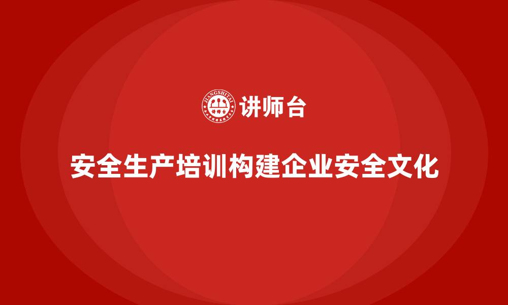 文章如何通过安全生产知识培训构建企业安全文化？的缩略图