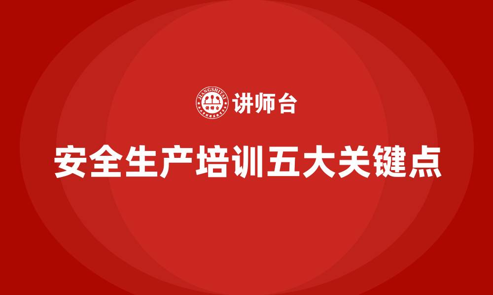 文章安全生产知识培训中不可忽视的五大关键点的缩略图