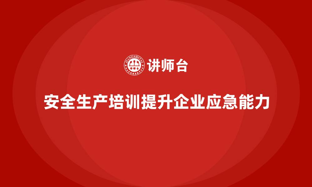 安全生产培训提升企业应急能力