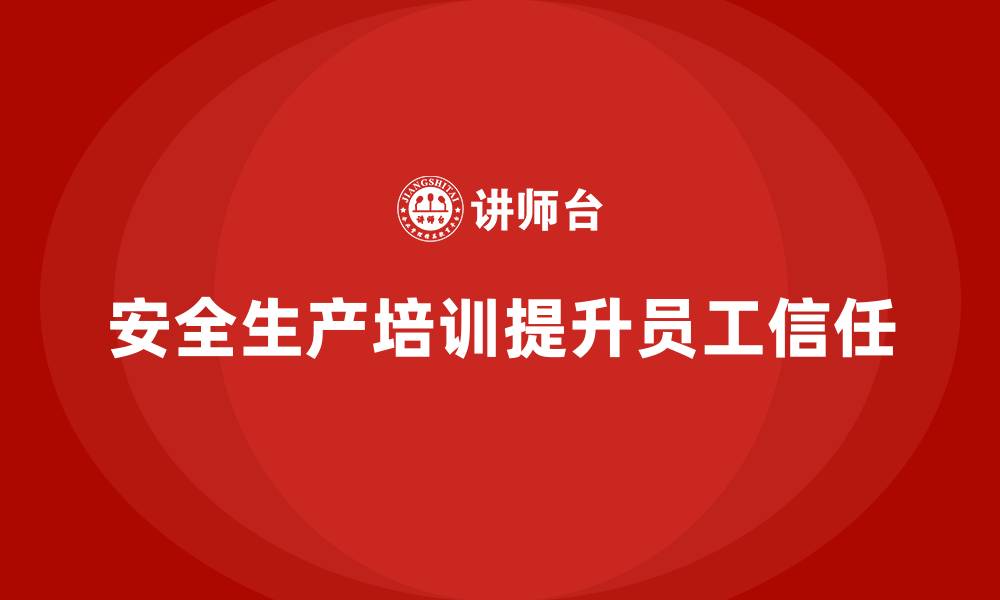 文章如何通过安全生产知识培训提升员工的安全信任？的缩略图