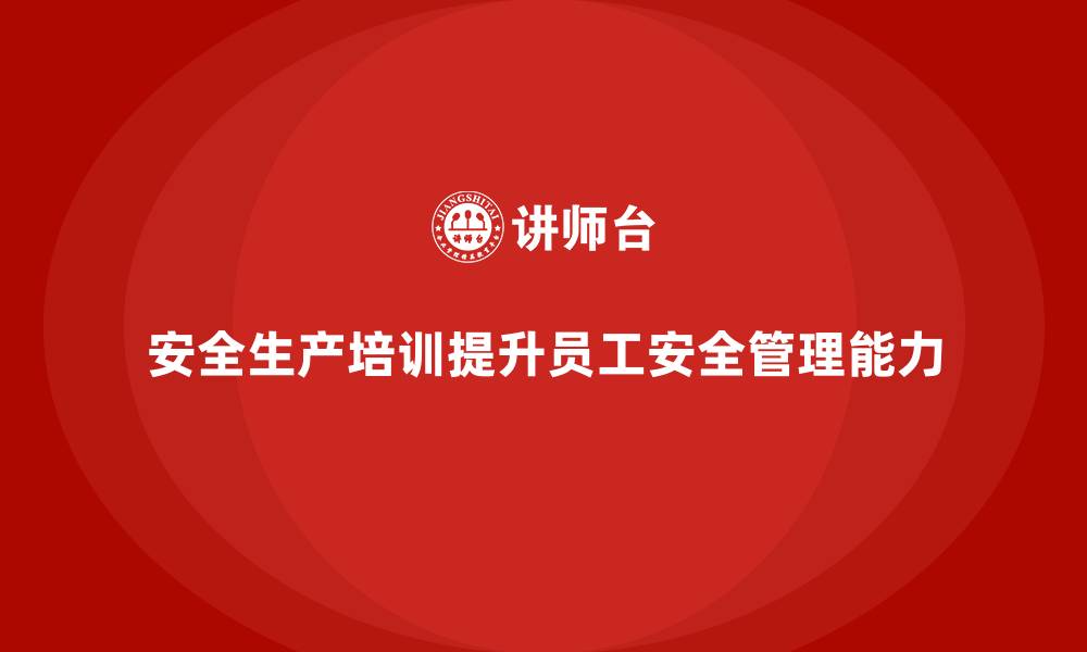 文章如何通过安全生产知识培训提高员工的自主安全管理能力？的缩略图