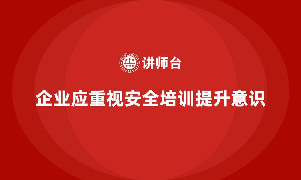 文章企业安全生产知识培训的实用技巧与方法分享的缩略图