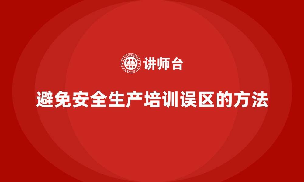 文章安全生产知识培训中的误区，企业如何避免？的缩略图