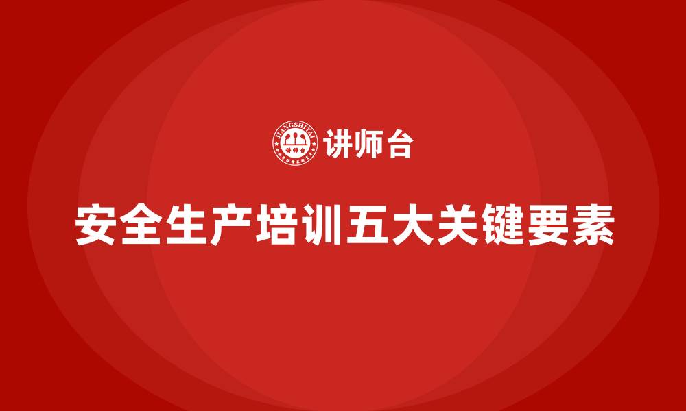 文章安全生产知识培训的五大关键因素，企业需注意的缩略图