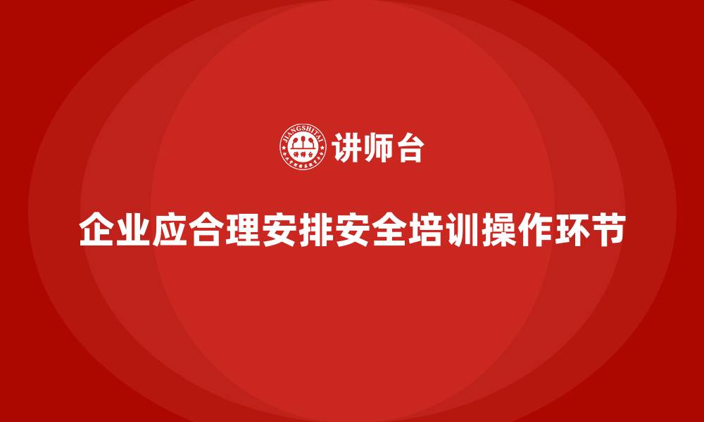 文章安全生产知识培训中的实际操作环节，企业该如何安排？的缩略图