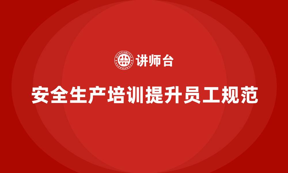 安全生产培训提升员工规范