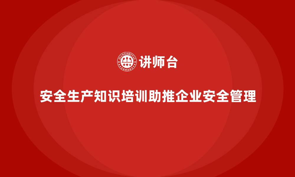 文章安全生产知识培训如何帮助企业建设安全生产管理体系？的缩略图