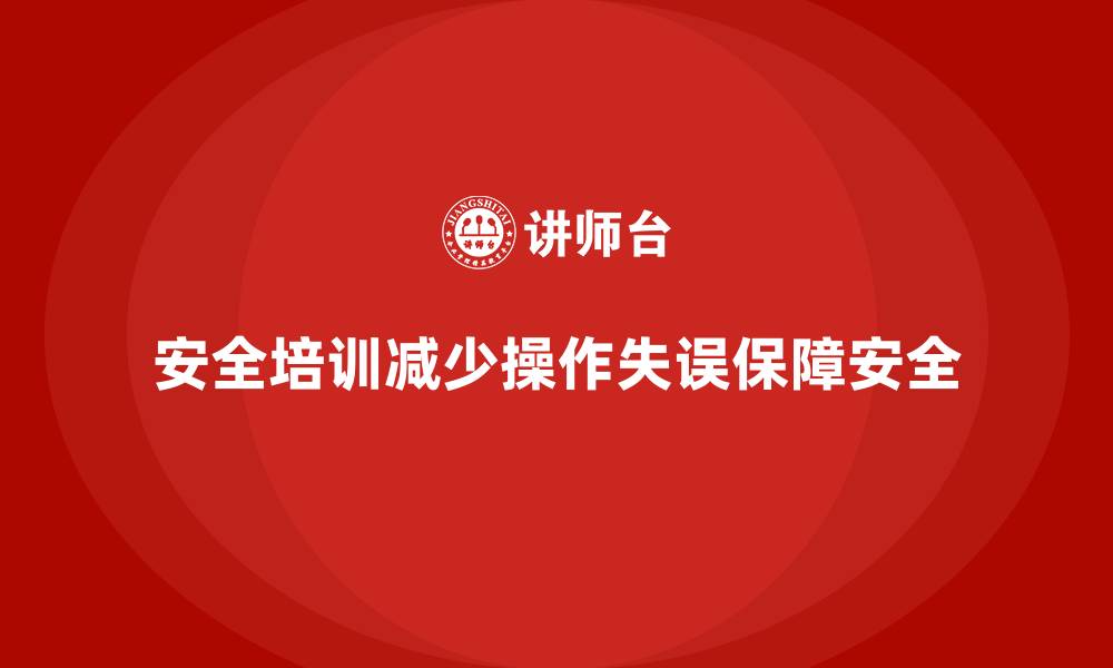 文章如何通过安全生产管理培训减少员工操作失误？的缩略图