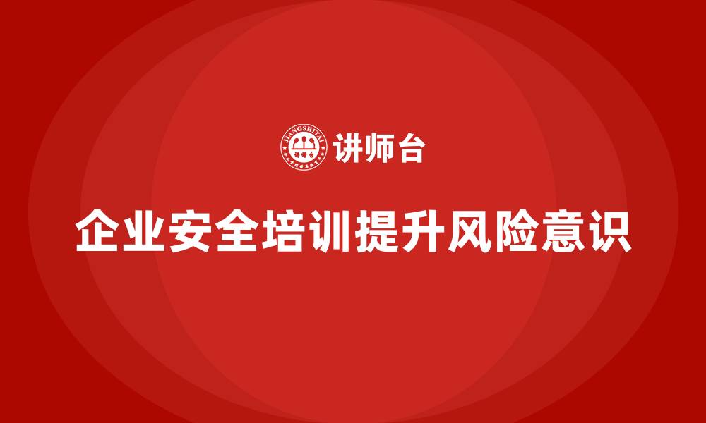 文章企业如何通过安全生产管理培训增强员工的风险意识？的缩略图
