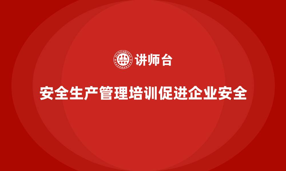 文章企业如何通过安全生产管理培训优化安全生产流程？的缩略图