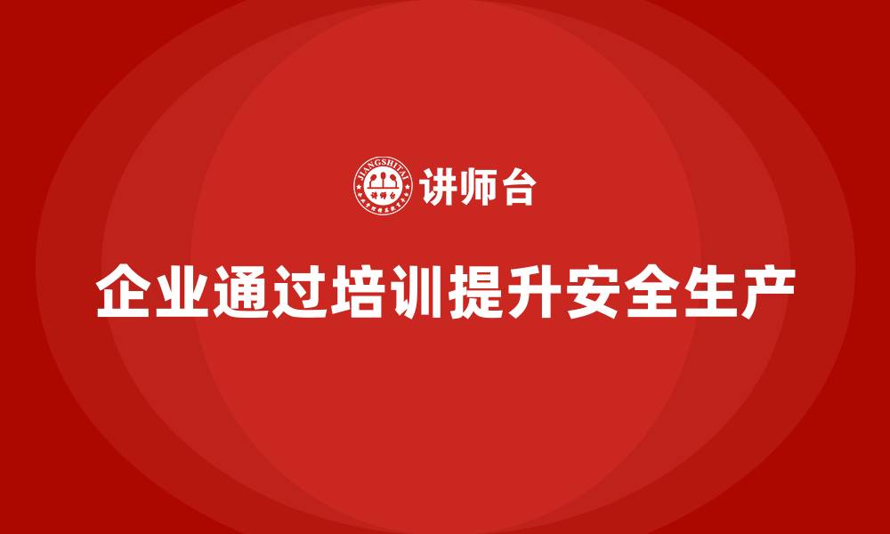 文章企业如何通过安全生产管理培训提升生产安全？的缩略图
