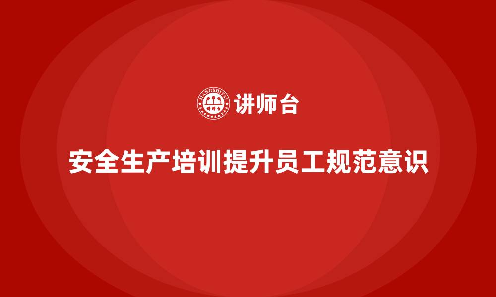 安全生产培训提升员工规范意识