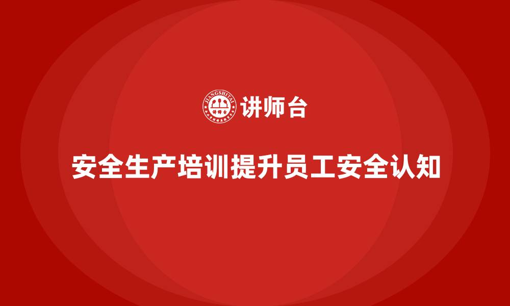 安全生产培训提升员工安全认知