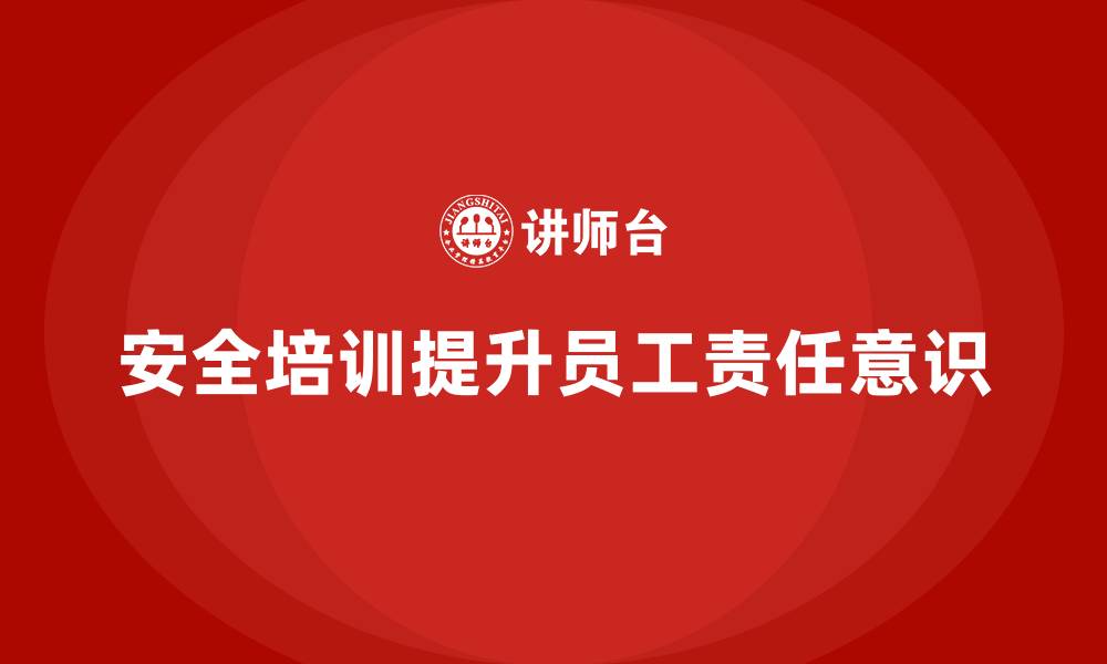 文章企业如何通过安全生产管理培训加强员工的责任意识？的缩略图
