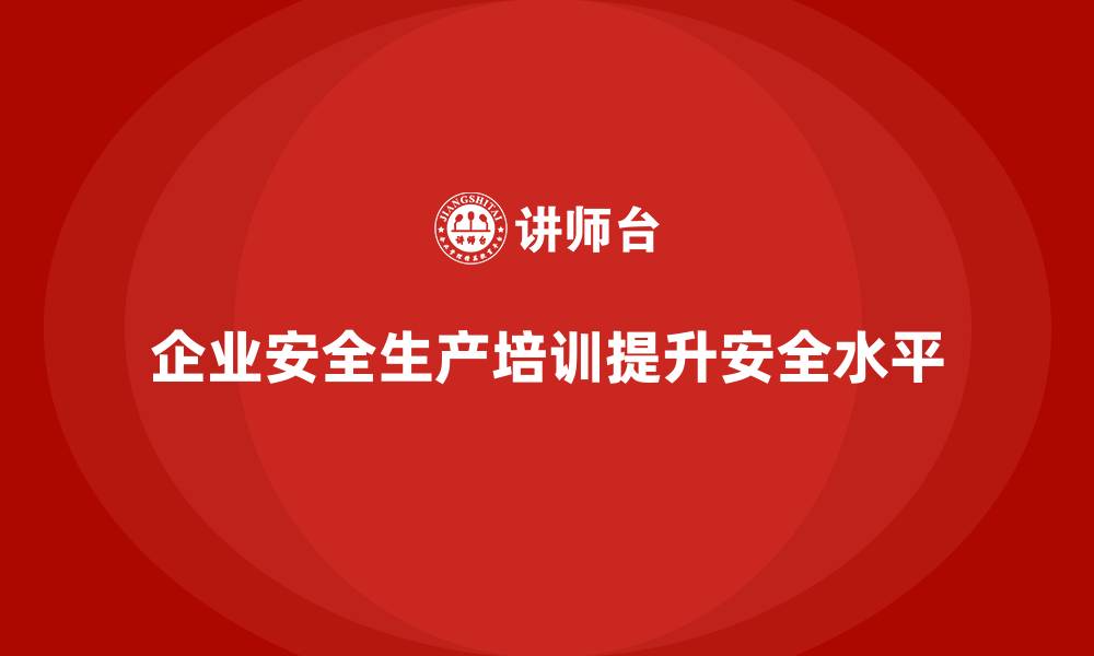 文章企业如何通过安全生产管理培训提高整体安全水平？的缩略图