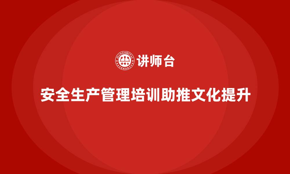 文章企业如何通过安全生产管理培训加强安全生产文化的推广？的缩略图
