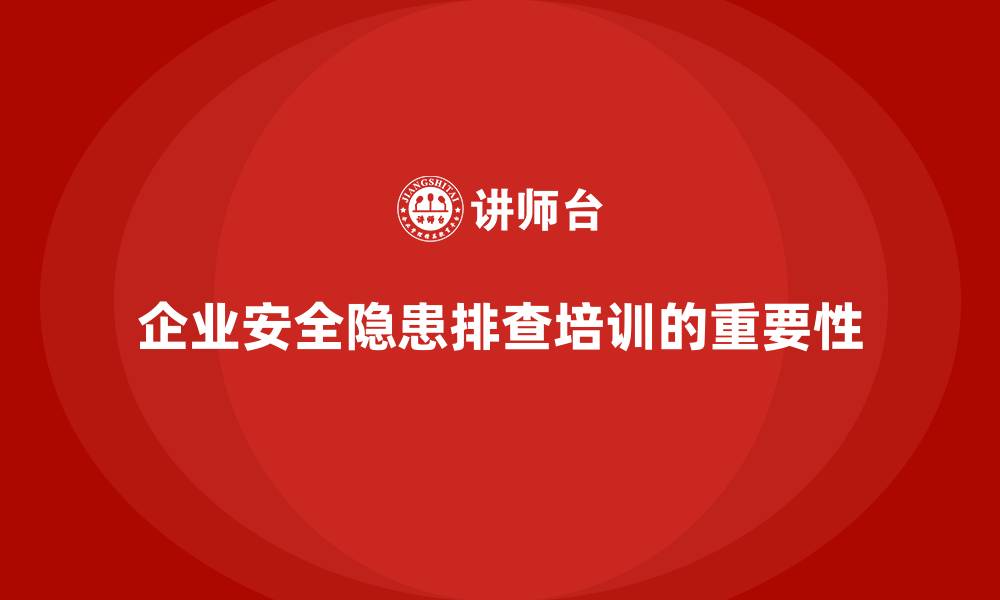 文章安全生产管理培训如何提升企业的安全隐患排查能力？的缩略图