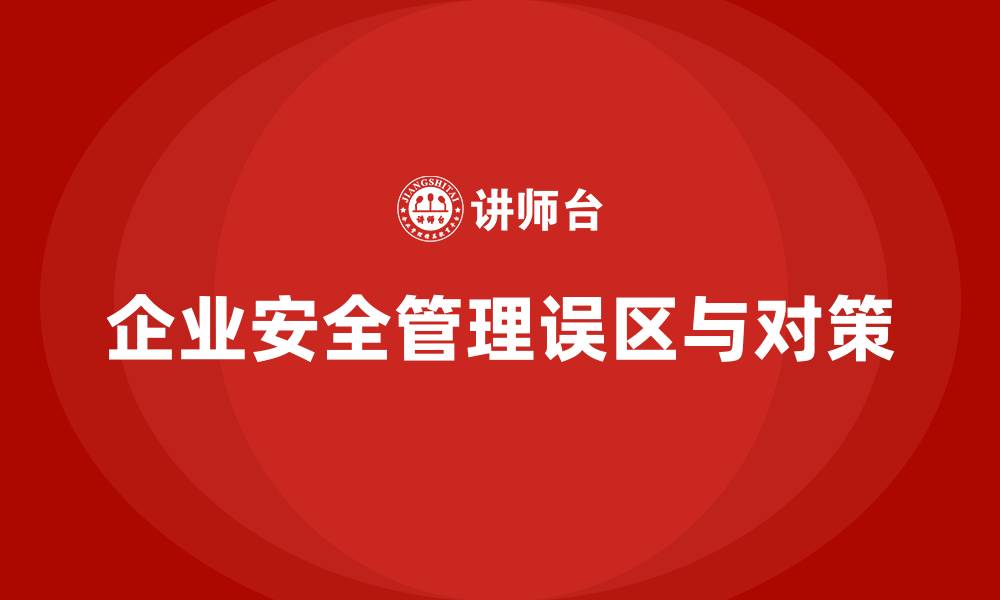 文章安全生产管理培训：企业如何避免常见的安全管理误区？的缩略图