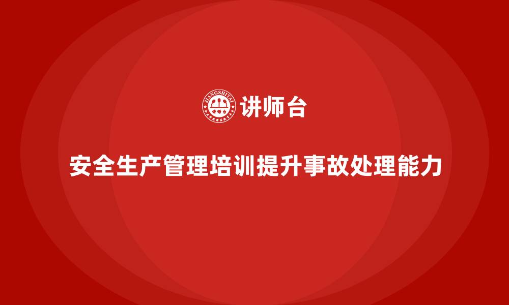 文章企业如何通过安全生产管理培训优化事故处理流程？的缩略图