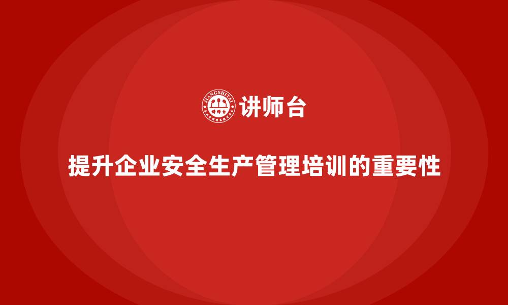 文章企业如何通过安全生产管理培训提升员工安全执行力？的缩略图