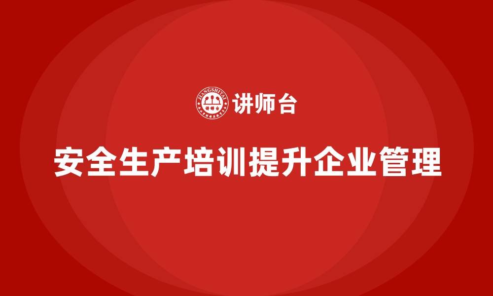 文章安全生产管理培训如何帮助企业提升安全管理制度执行？的缩略图