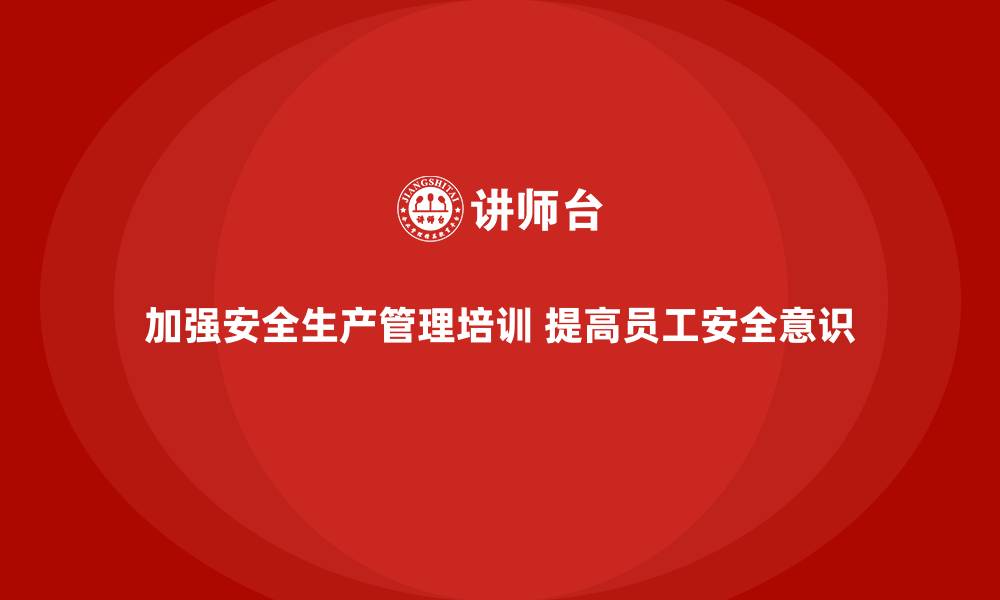 文章企业如何通过安全生产管理培训提高安全生产标准？的缩略图