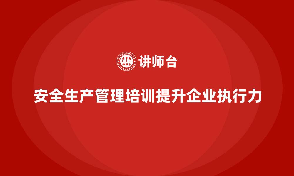 文章安全生产管理培训如何帮助企业强化安全操作的执行力？的缩略图