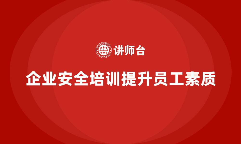 文章企业如何通过安全生产管理培训提升员工的安全素质？的缩略图