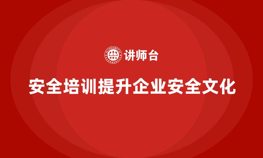 文章如何通过安全生产管理培训加强企业安全文化建设？的缩略图