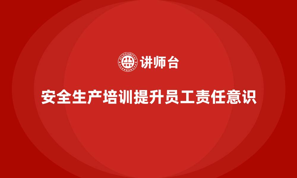 文章安全生产管理培训如何帮助企业加强员工安全责任？的缩略图