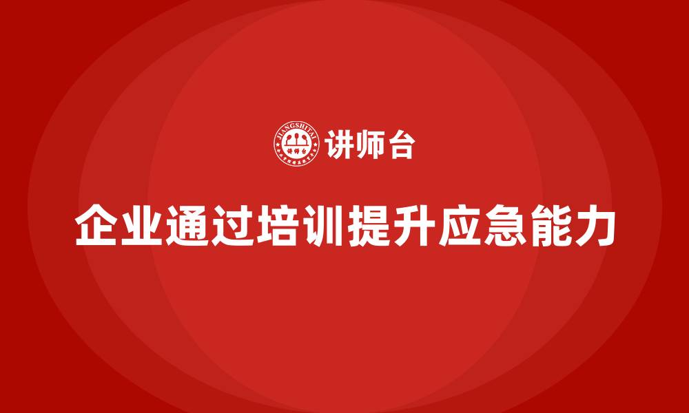 文章企业如何通过安全生产管理培训提高应急事件响应能力？的缩略图